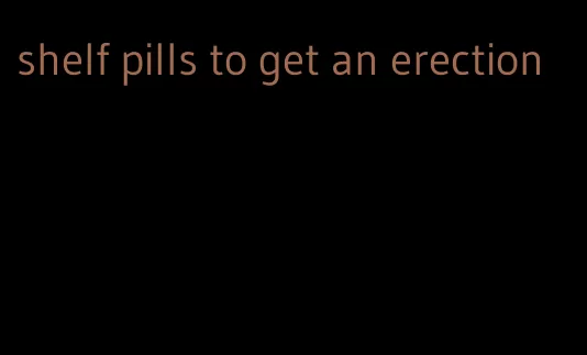 shelf pills to get an erection