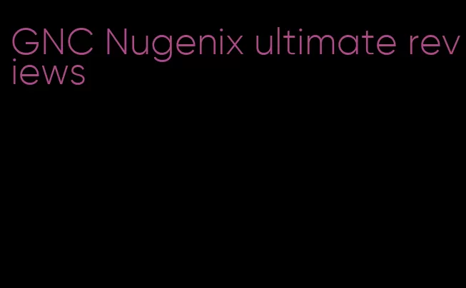 GNC Nugenix ultimate reviews