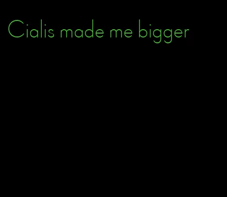 Cialis made me bigger