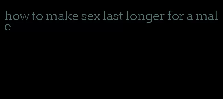 how to make sex last longer for a male
