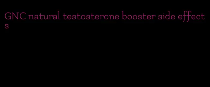 GNC natural testosterone booster side effects