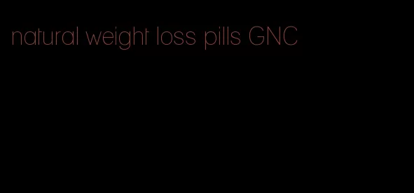 natural weight loss pills GNC