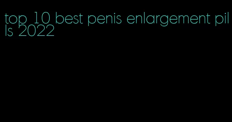 top 10 best penis enlargement pills 2022