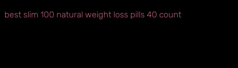 best slim 100 natural weight loss pills 40 count