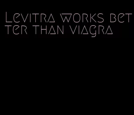 Levitra works better than viagra