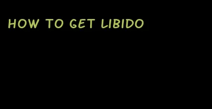 how to get libido
