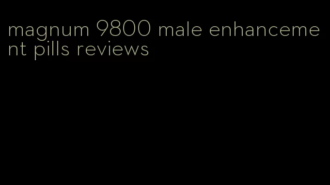 magnum 9800 male enhancement pills reviews