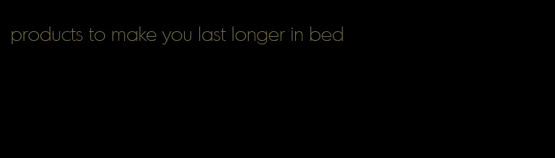 products to make you last longer in bed