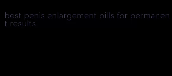 best penis enlargement pills for permanent results