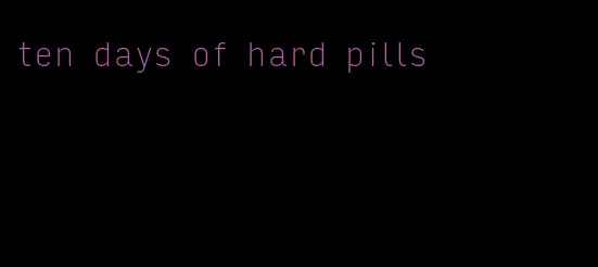 ten days of hard pills