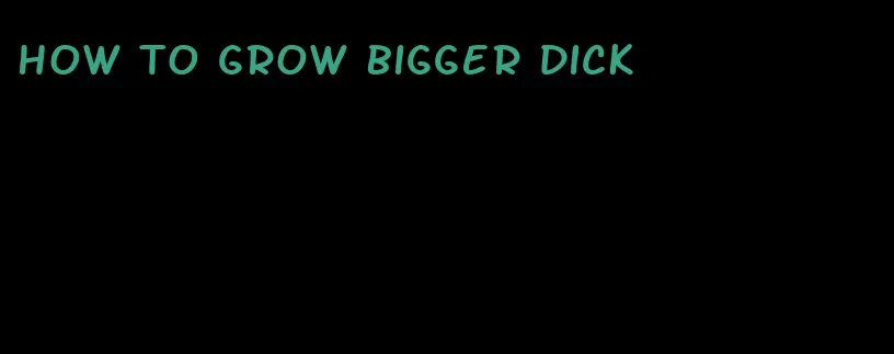 how to grow bigger dick
