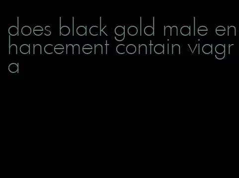 does black gold male enhancement contain viagra