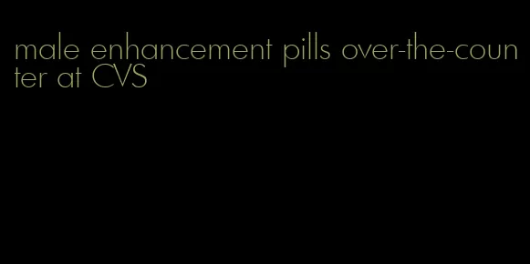 male enhancement pills over-the-counter at CVS