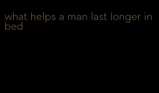 what helps a man last longer in bed