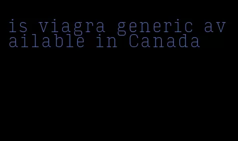 is viagra generic available in Canada