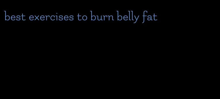 best exercises to burn belly fat