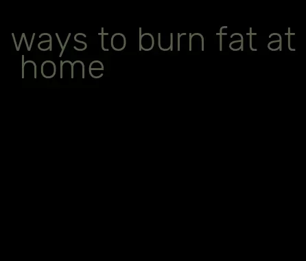 ways to burn fat at home