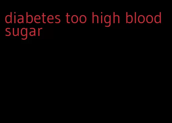 diabetes too high blood sugar