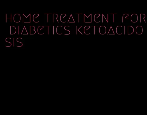 home treatment for diabetics ketoacidosis