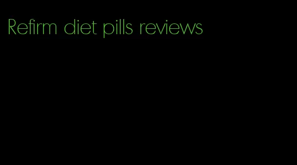 Refirm diet pills reviews