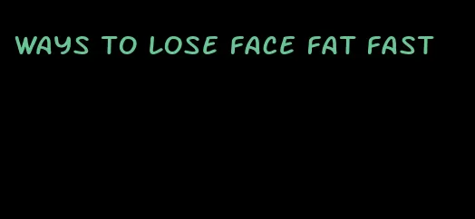 ways to lose face fat fast