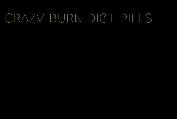 crazy burn diet pills