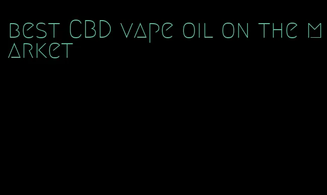 best CBD vape oil on the market