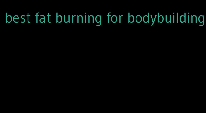 best fat burning for bodybuilding