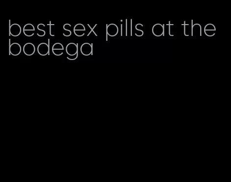 best sex pills at the bodega