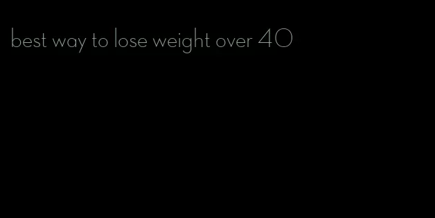 best way to lose weight over 40