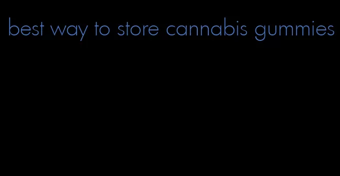 best way to store cannabis gummies