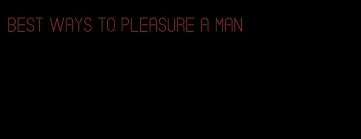 best ways to pleasure a man