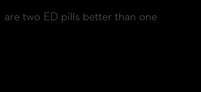 are two ED pills better than one