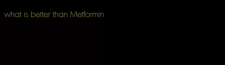 what is better than Metformin