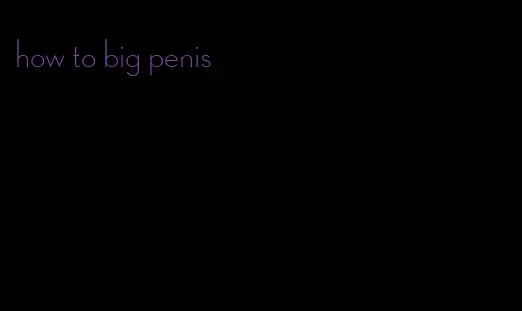 how to big penis