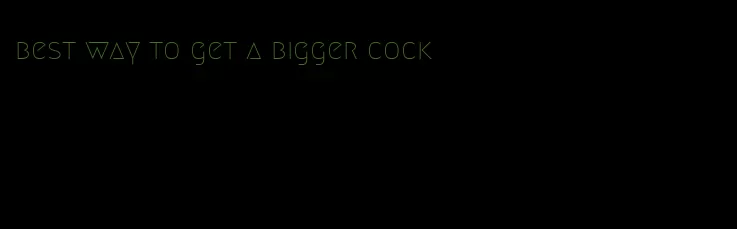 best way to get a bigger cock