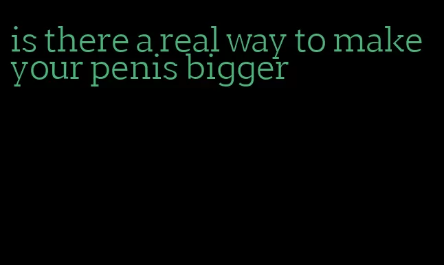 is there a real way to make your penis bigger