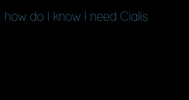 how do I know I need Cialis