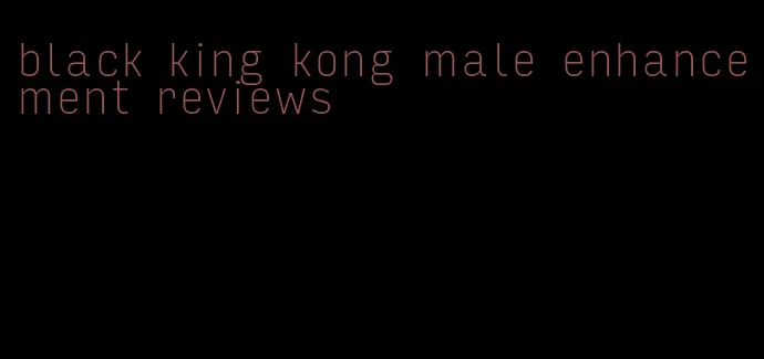 black king kong male enhancement reviews