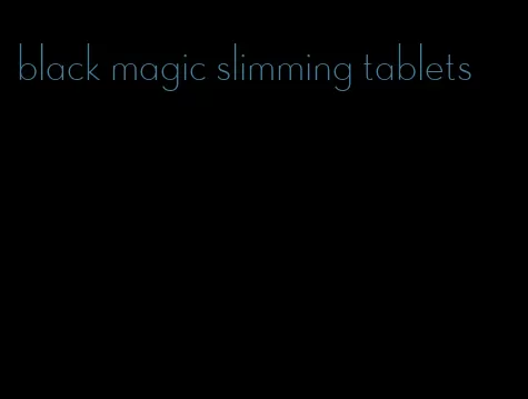 black magic slimming tablets