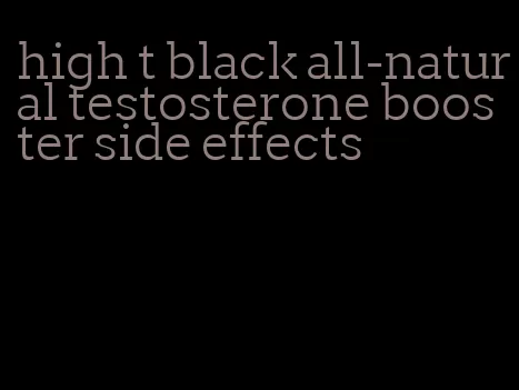 high t black all-natural testosterone booster side effects