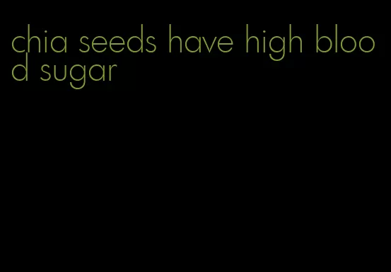 chia seeds have high blood sugar