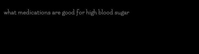what medications are good for high blood sugar