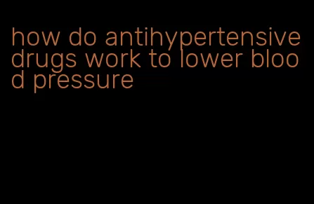 how do antihypertensive drugs work to lower blood pressure
