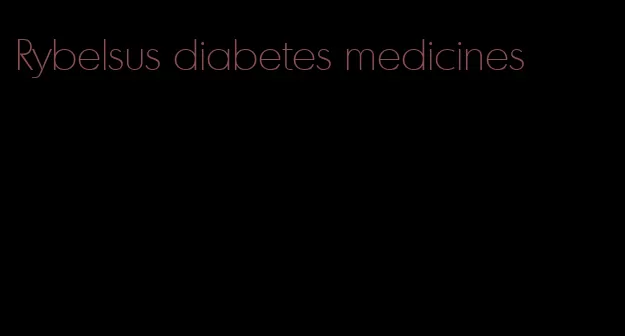 Rybelsus diabetes medicines