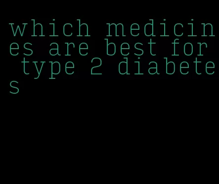 which medicines are best for type 2 diabetes
