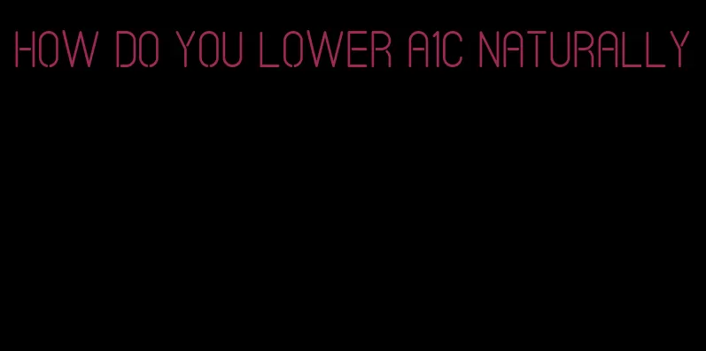 how do you lower A1C naturally