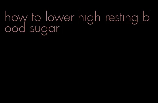 how to lower high resting blood sugar