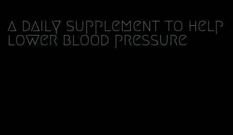 a daily supplement to help lower blood pressure
