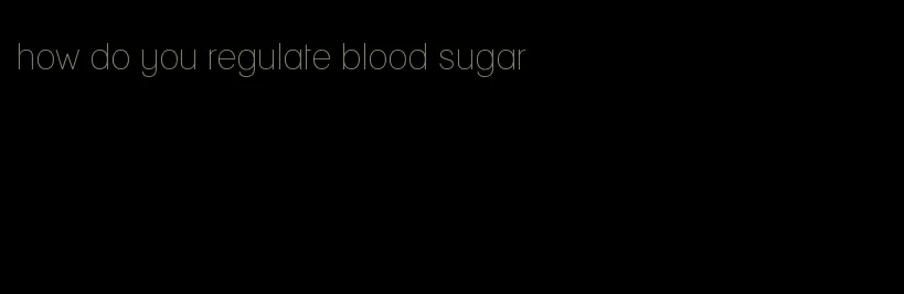 how do you regulate blood sugar